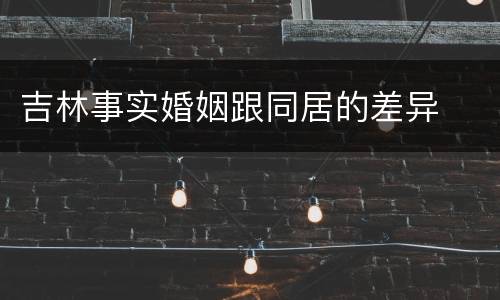 吉林事实婚姻跟同居的差异