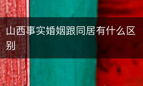 山西事实婚姻跟同居有什么区别