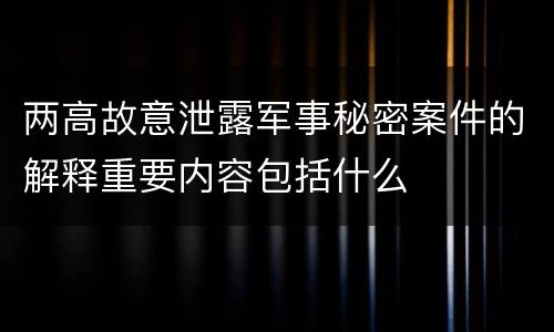 两高故意泄露军事秘密案件的解释重要内容包括什么