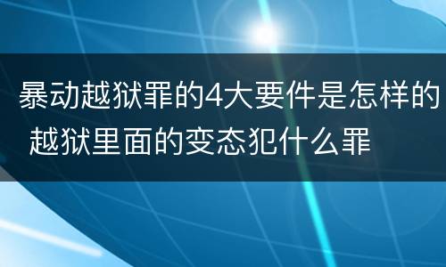 暴动越狱罪的4大要件是怎样的 越狱里面的变态犯什么罪