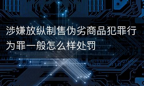 涉嫌放纵制售伪劣商品犯罪行为罪一般怎么样处罚