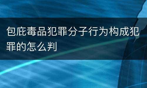 包庇毒品犯罪分子行为构成犯罪的怎么判