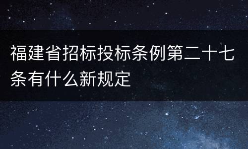 福建省招标投标条例第二十七条有什么新规定