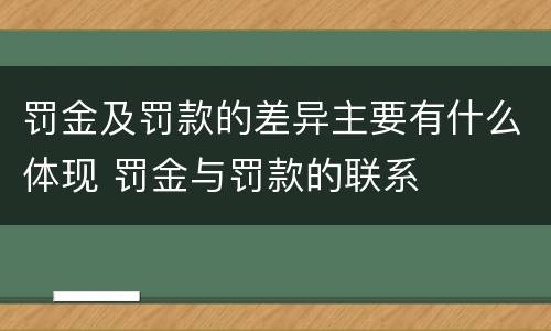 罚金及罚款的差异主要有什么体现 罚金与罚款的联系