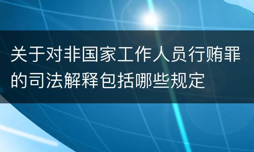 关于对非国家工作人员行贿罪的司法解释包括哪些规定