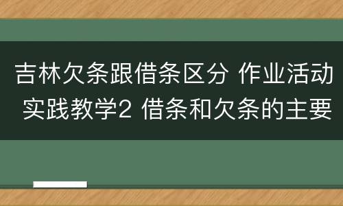 吉林欠条跟借条区分 作业活动 实践教学2 借条和欠条的主要区别是什么?