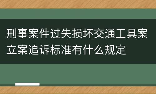 刑事案件过失损坏交通工具案立案追诉标准有什么规定