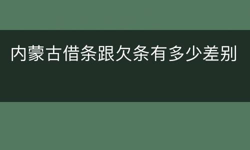 内蒙古借条跟欠条有多少差别