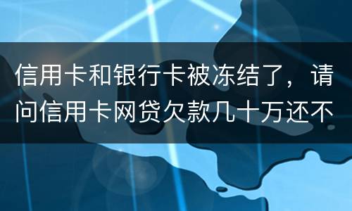 信用卡和银行卡被冻结了，请问信用卡网贷欠款几十万还不上怎么办