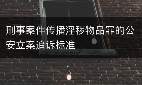 刑事案件传播淫秽物品罪的公安立案追诉标准