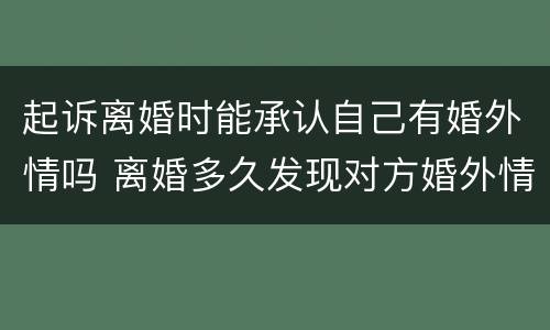 起诉离婚时能承认自己有婚外情吗 离婚多久发现对方婚外情可以起诉