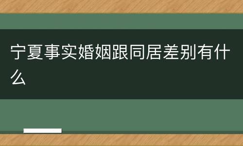 宁夏事实婚姻跟同居差别有什么