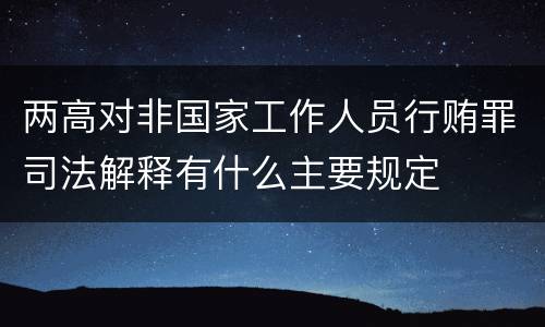 两高对非国家工作人员行贿罪司法解释有什么主要规定