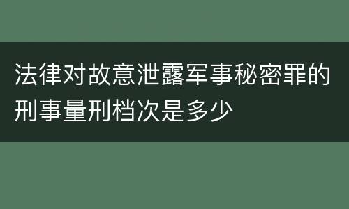 法律对故意泄露军事秘密罪的刑事量刑档次是多少