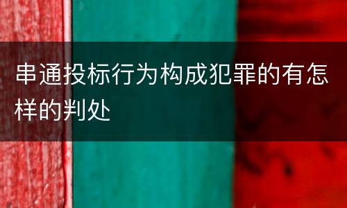 串通投标行为构成犯罪的有怎样的判处