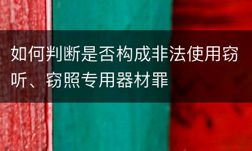 如何判断是否构成非法使用窃听、窃照专用器材罪