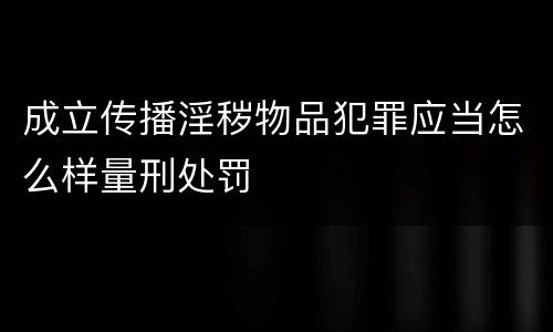 成立传播淫秽物品犯罪应当怎么样量刑处罚