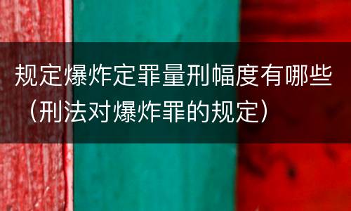 规定爆炸定罪量刑幅度有哪些（刑法对爆炸罪的规定）