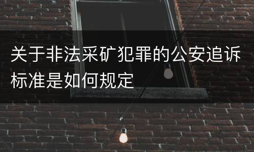 关于非法采矿犯罪的公安追诉标准是如何规定
