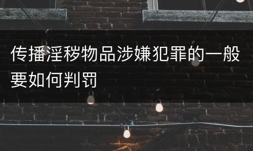 传播淫秽物品涉嫌犯罪的一般要如何判罚