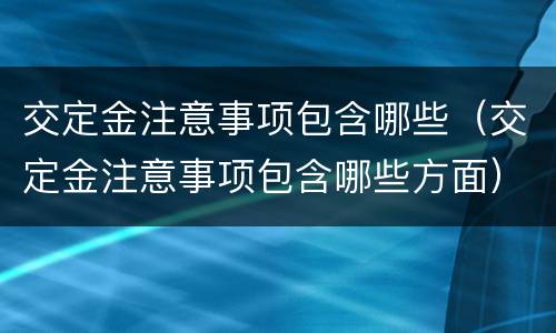 交定金注意事项包含哪些（交定金注意事项包含哪些方面）