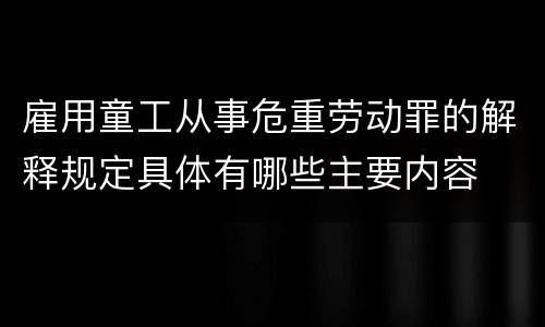 雇用童工从事危重劳动罪的解释规定具体有哪些主要内容