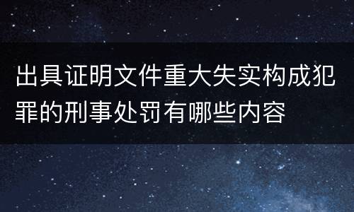 出具证明文件重大失实构成犯罪的刑事处罚有哪些内容