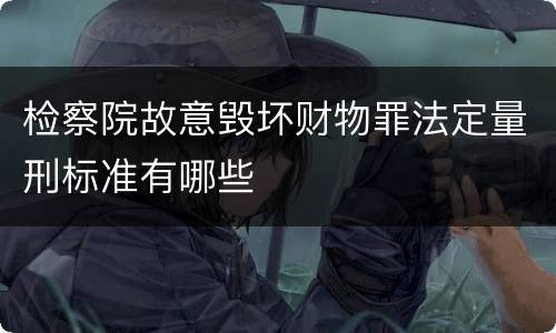 检察院故意毁坏财物罪法定量刑标准有哪些