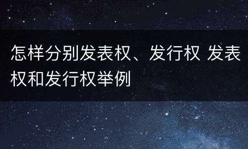 怎样分别发表权、发行权 发表权和发行权举例