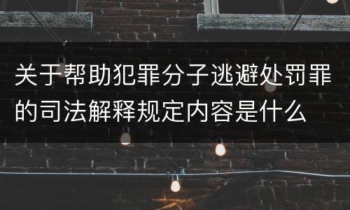 关于帮助犯罪分子逃避处罚罪的司法解释规定内容是什么