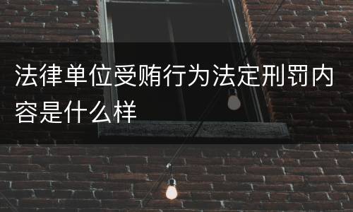 法律单位受贿行为法定刑罚内容是什么样
