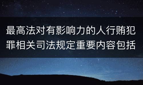 最高法对有影响力的人行贿犯罪相关司法规定重要内容包括什么