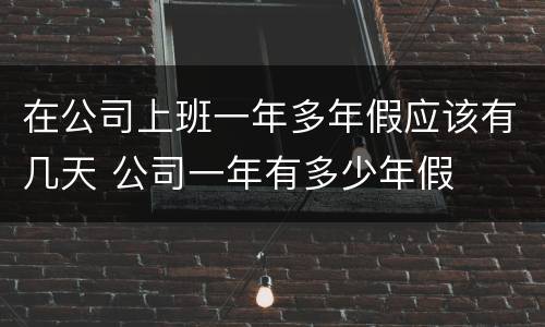 在公司上班一年多年假应该有几天 公司一年有多少年假