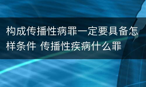 构成传播性病罪一定要具备怎样条件 传播性疾病什么罪