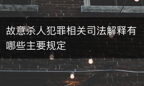故意杀人犯罪相关司法解释有哪些主要规定