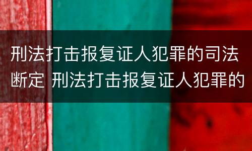刑法打击报复证人犯罪的司法断定 刑法打击报复证人犯罪的司法断定