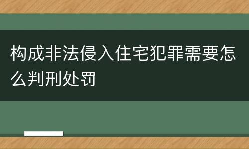 构成非法侵入住宅犯罪需要怎么判刑处罚