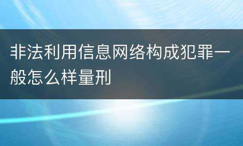 非法利用信息网络构成犯罪一般怎么样量刑