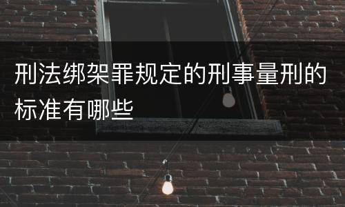 刑法绑架罪规定的刑事量刑的标准有哪些