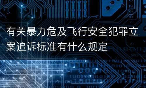 有关暴力危及飞行安全犯罪立案追诉标准有什么规定