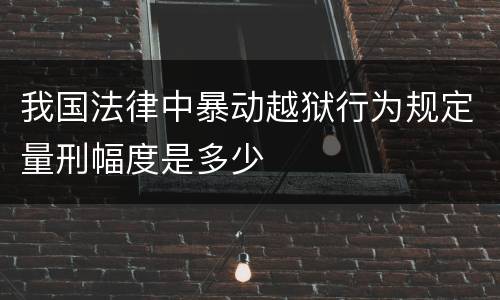 我国法律中暴动越狱行为规定量刑幅度是多少