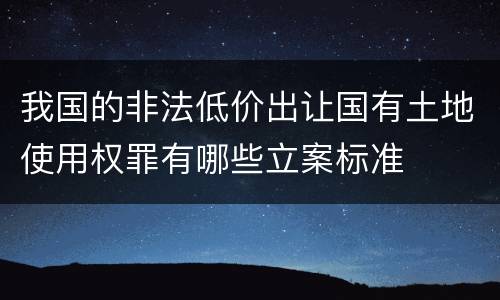 我国的非法低价出让国有土地使用权罪有哪些立案标准