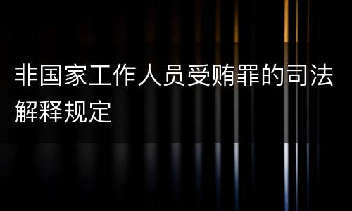 非国家工作人员受贿罪的司法解释规定