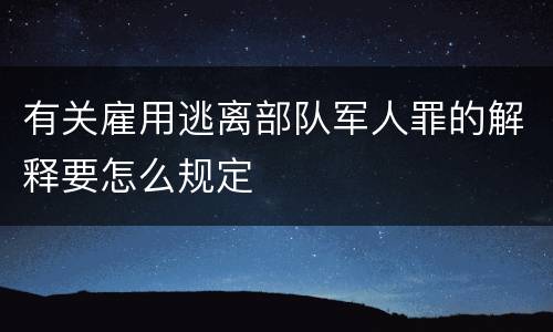 有关雇用逃离部队军人罪的解释要怎么规定