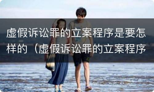 虚假诉讼罪的立案程序是要怎样的（虚假诉讼罪的立案程序是要怎样的呢）
