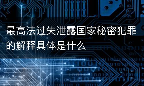 最高法过失泄露国家秘密犯罪的解释具体是什么
