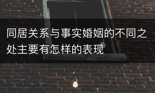 同居关系与事实婚姻的不同之处主要有怎样的表现