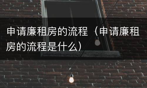 申请廉租房的流程（申请廉租房的流程是什么）