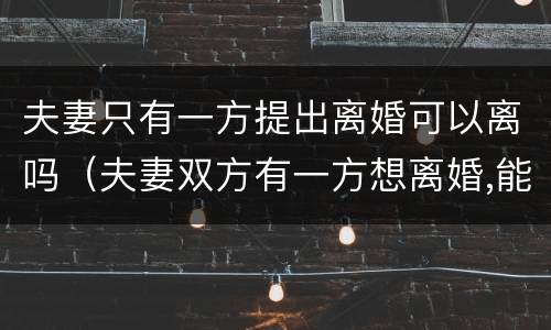 夫妻只有一方提出离婚可以离吗（夫妻双方有一方想离婚,能离吗?）