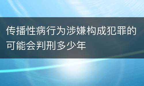 传播性病行为涉嫌构成犯罪的可能会判刑多少年